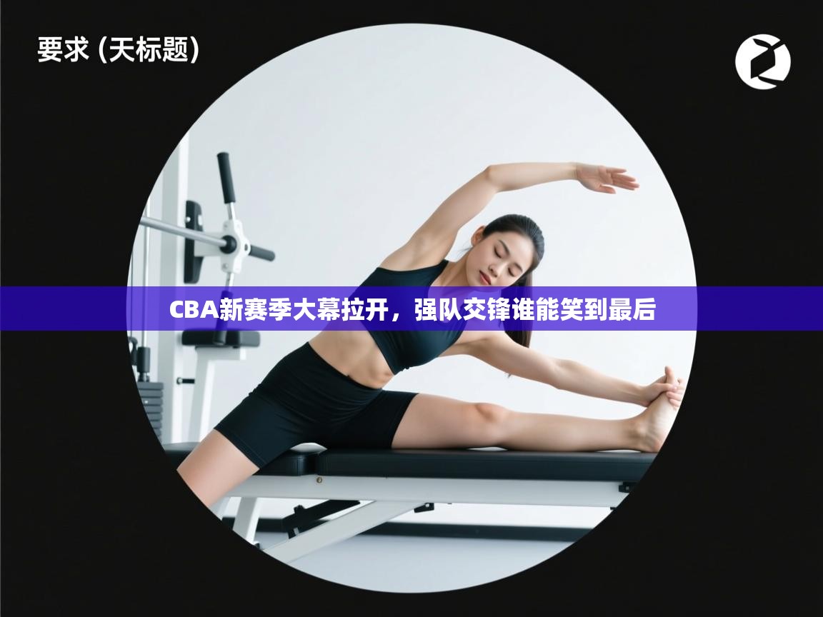 CBA新赛季大幕拉开，强队交锋谁能笑到最后  第1张