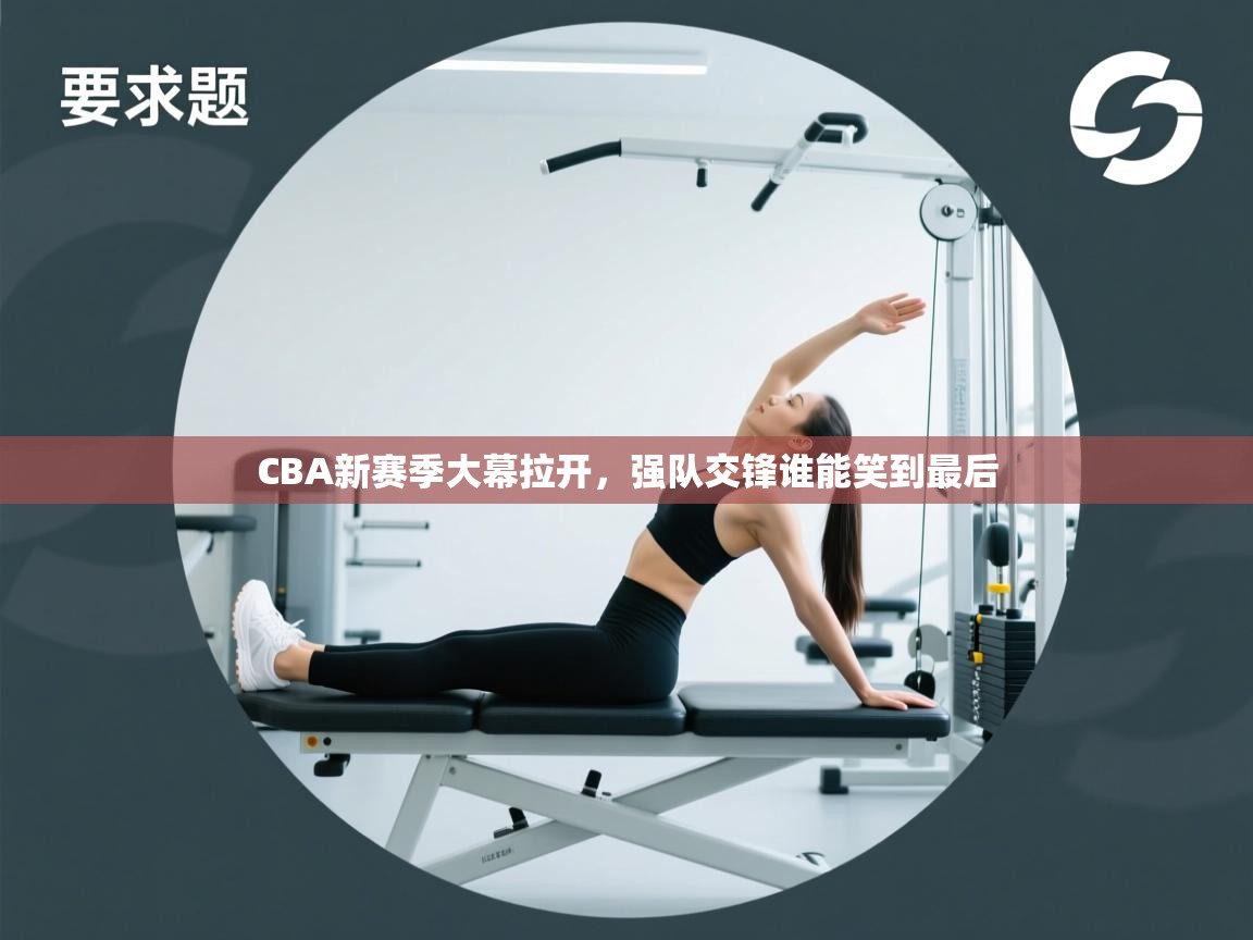 CBA新赛季大幕拉开，强队交锋谁能笑到最后  第2张
