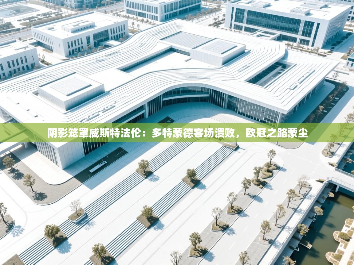 阴影笼罩威斯特法伦:多特蒙德客场溃败,欧冠之路蒙尘 第2张