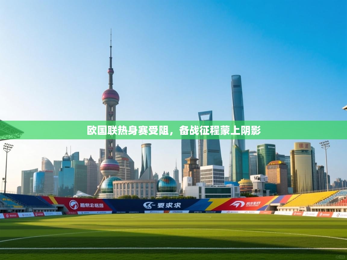 欧国联热身赛受阻，备战征程蒙上阴影  第1张