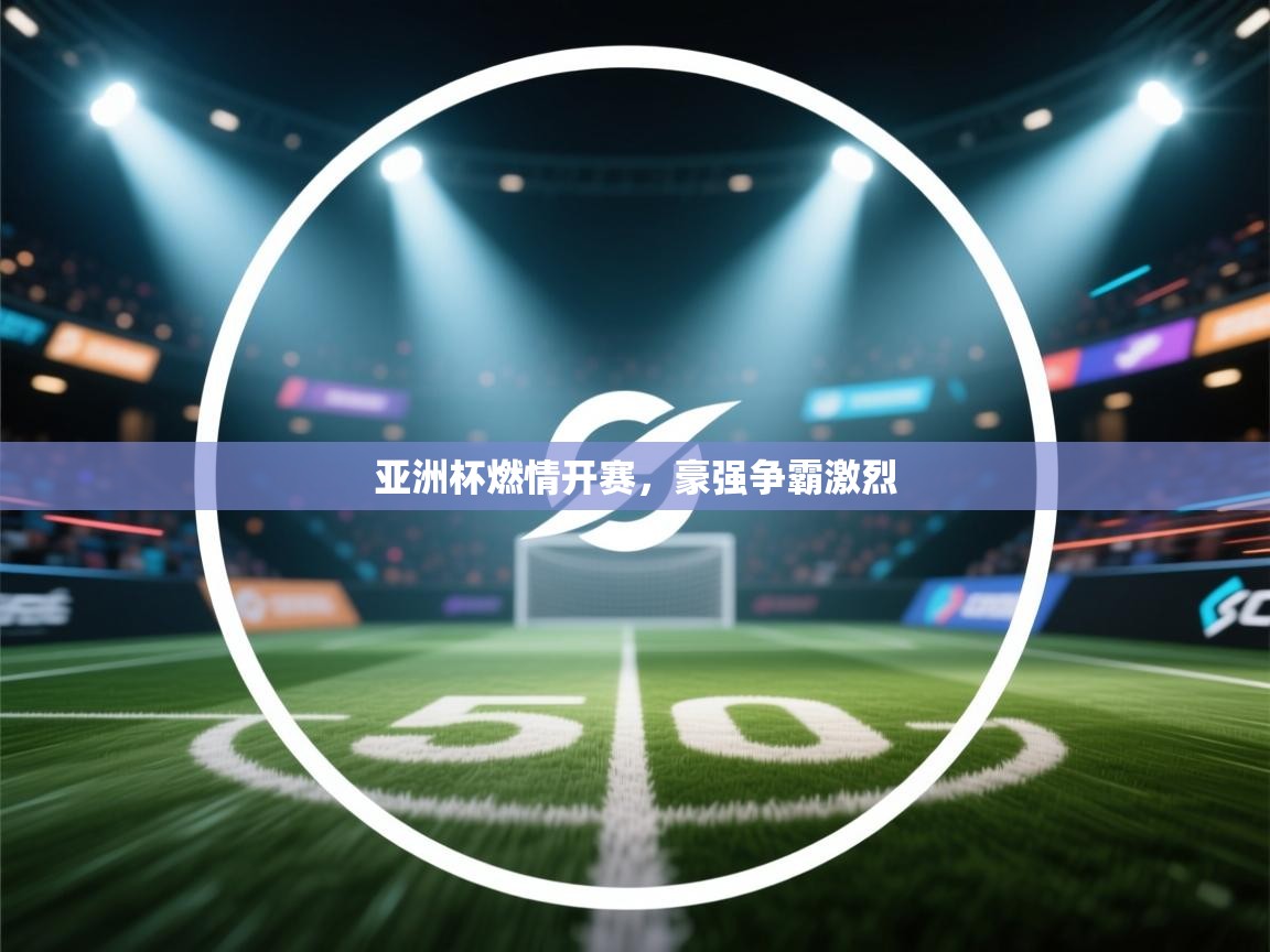 亚洲杯燃情开赛，豪强争霸激烈  第1张