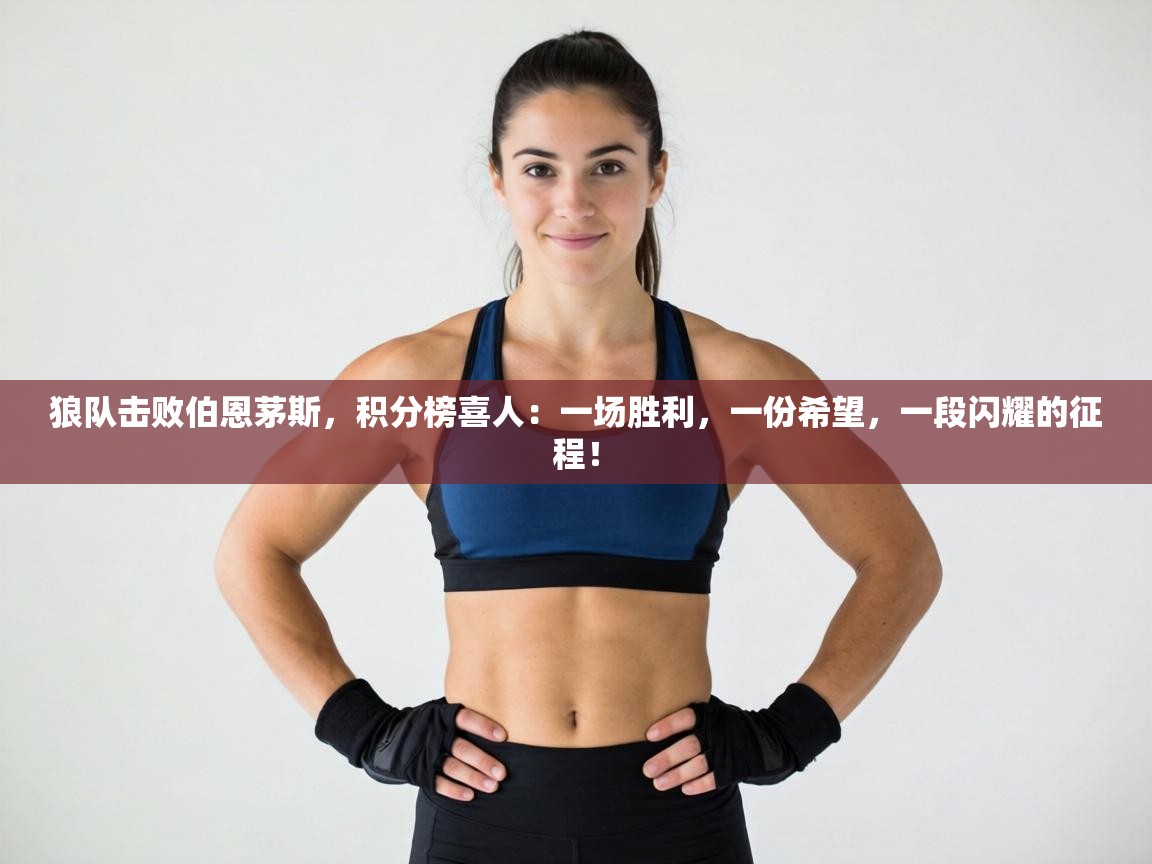 狼队击败伯恩茅斯，积分榜喜人：一场胜利，一份希望，一段闪耀的征程！  第2张